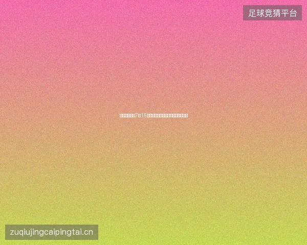 世界杯半决赛7月15日最新前瞻与看点深度解析一文读懂